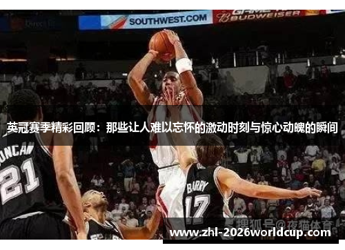 英冠赛季精彩回顾：那些让人难以忘怀的激动时刻与惊心动魄的瞬间