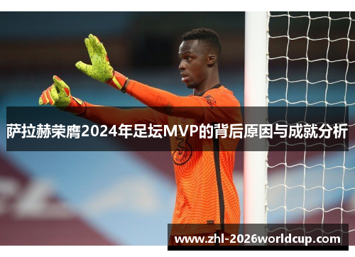 萨拉赫荣膺2024年足坛MVP的背后原因与成就分析