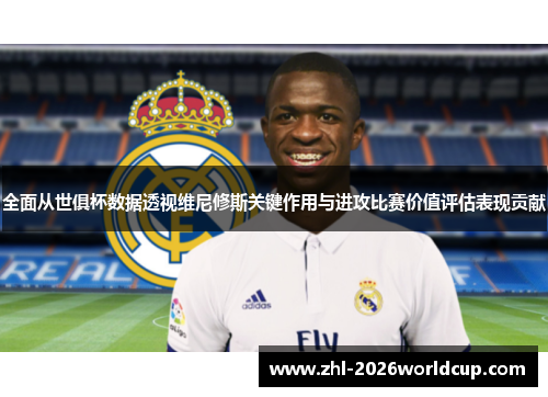 全面从世俱杯数据透视维尼修斯关键作用与进攻比赛价值评估表现贡献