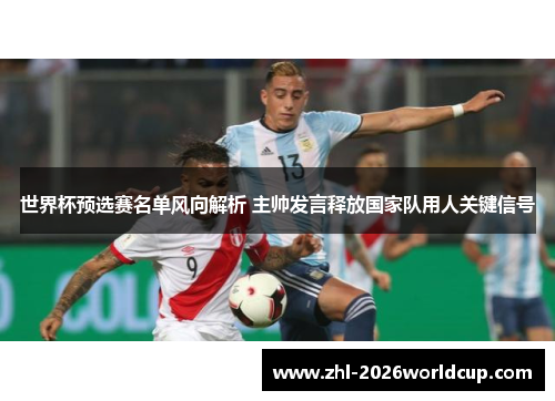 世界杯预选赛名单风向解析 主帅发言释放国家队用人关键信号