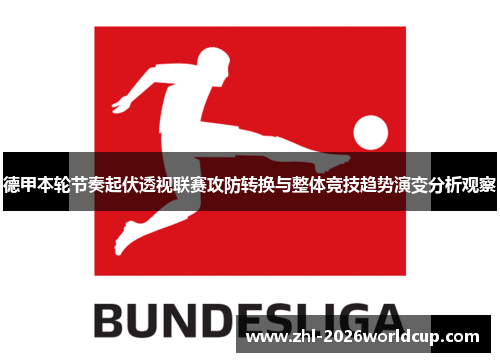 德甲本轮节奏起伏透视联赛攻防转换与整体竞技趋势演变分析观察