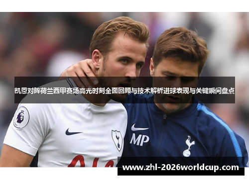 凯恩对阵荷兰西甲赛场高光时刻全面回顾与技术解析进球表现与关键瞬间盘点 凯恩对阵荷兰西甲赛场高光时刻全面回顾与技术解析进球表现与关键瞬间盘点
