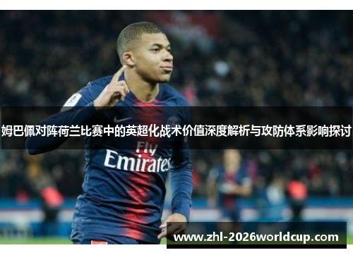 姆巴佩对阵荷兰比赛中的英超化战术价值深度解析与攻防体系影响探讨 姆巴佩对阵荷兰比赛中的英超化战术价值深度解析与攻防体系影响探讨