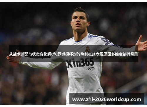从战术适配与状态变化解析C罗世俱杯对阵热刺低迷表现原因多维度剖析背景
