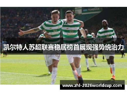 凯尔特人苏超联赛稳居榜首展现强势统治力