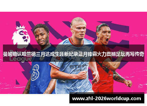 曼城确认哈兰德三月达成生涯新纪录蓝月锋霸火力震撼足坛再写传奇