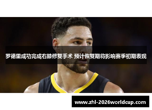罗德里成功完成右膝修复手术 预计恢复期将影响赛季初期表现 罗德里成功完成右膝修复手术 预计恢复期将影响赛季初期表现