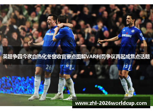 英超争四今夜白热化冬窗收官要点图解VAR判罚争议再起成焦点话题 英超争四今夜白热化冬窗收官要点图解VAR判罚争议再起成焦点话题