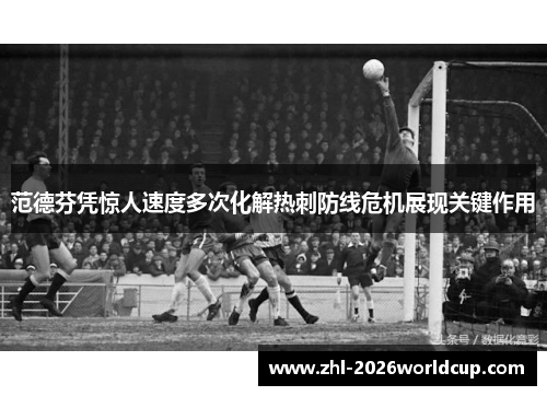 范德芬凭惊人速度多次化解热刺防线危机展现关键作用 范德芬凭惊人速度多次化解热刺防线危机展现关键作用