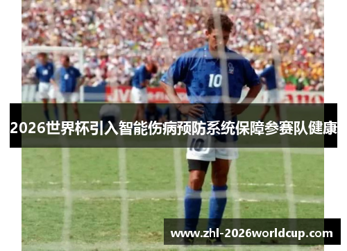 2026世界杯引入智能伤病预防系统保障参赛队健康