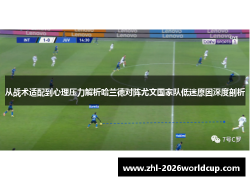 从战术适配到心理压力解析哈兰德对阵尤文国家队低迷原因深度剖析